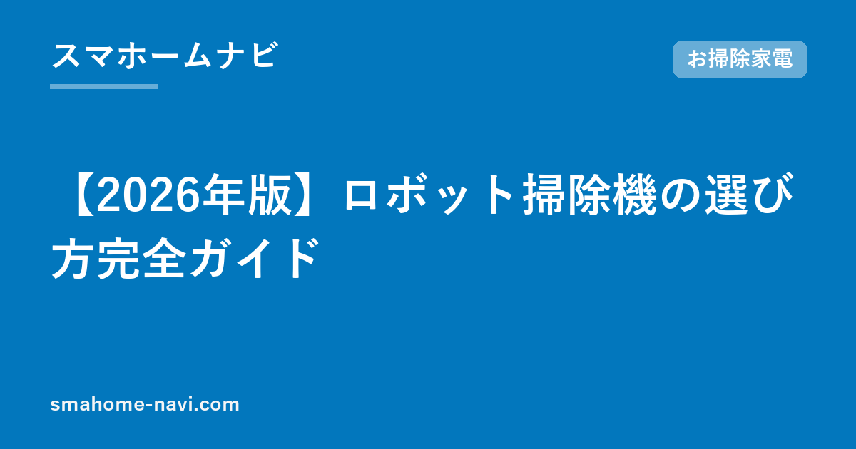 【2026年版】ロボット掃除機の選び方完全ガイド