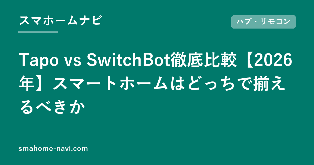 Tapo vs SwitchBot徹底比較【2026年】スマートホームはどっちで揃えるべきか